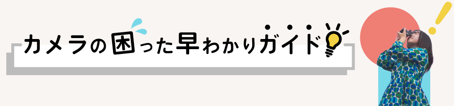 カメラの困った早わかりガイド