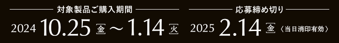 対象製品ご購入期間 2024年10月25日（金）～2025年1月14日（火）、応募締め切り 2025年2月14日（金）当日消印有効