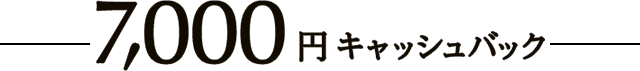 7,000円 キャッシュバック