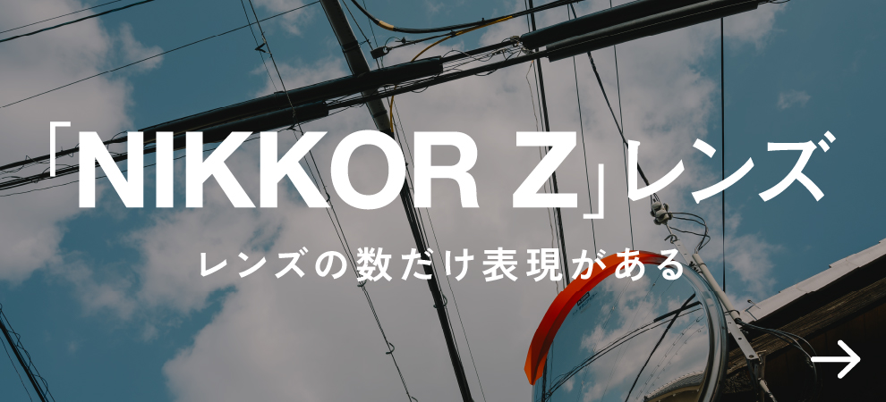 「NIKKOR」レンズ レンズの数だけ表現がある