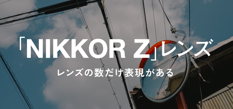 「NIKKOR Z」レンズ、レンズの数だけ表現がある